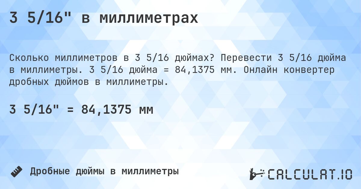 3 5/16 в миллиметрах. Перевести 3 5/16 дюйма в миллиметры. 3 5/16 дюйма = 84,1375 мм. Онлайн конвертер дробных дюймов в миллиметры.