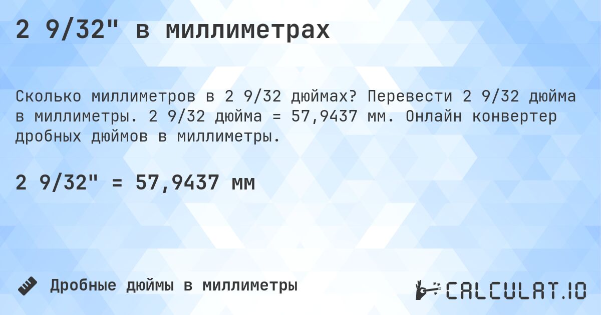 2 9/32 в миллиметрах. Перевести 2 9/32 дюйма в миллиметры. 2 9/32 дюйма = 57,9437 мм. Онлайн конвертер дробных дюймов в миллиметры.