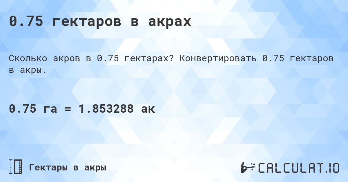 0.75 гектаров в акрах. Конвертировать 0.75 гектаров в акры.