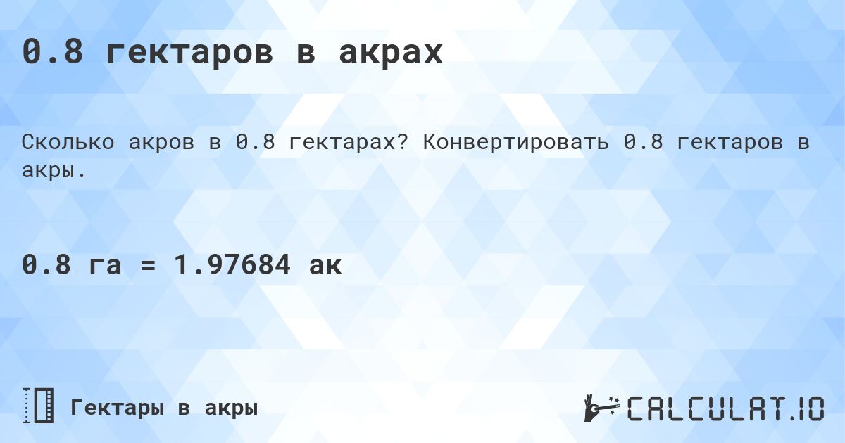 0.8 гектаров в акрах. Конвертировать 0.8 гектаров в акры.