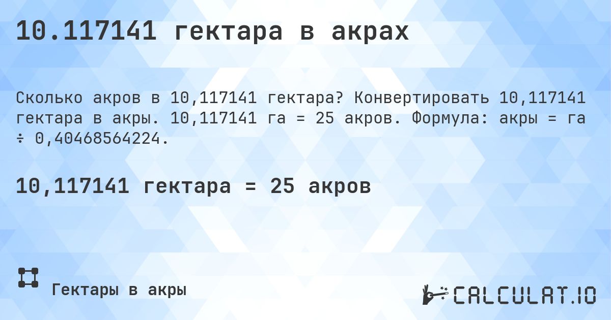 10.117141 гектара в акрах. Конвертировать 10,117141 гектара в акры. 10,117141 га = 25 акров. Формула: акры = га ÷ 0,40468564224.