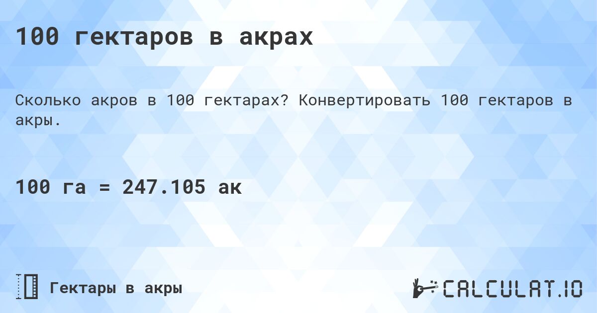 100 гектаров в акрах. Конвертировать 100 гектаров в акры.