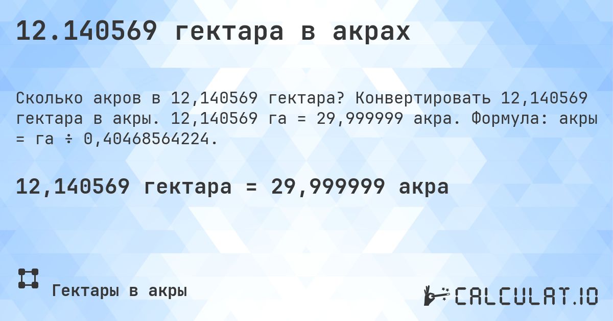 12.140569 гектара в акрах. Конвертировать 12,140569 гектара в акры. 12,140569 га = 29,999999 акра. Формула: акры = га ÷ 0,40468564224.
