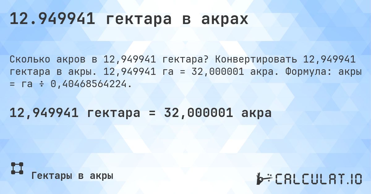 12.949941 гектара в акрах. Конвертировать 12,949941 гектара в акры. 12,949941 га = 32,000001 акра. Формула: акры = га ÷ 0,40468564224.