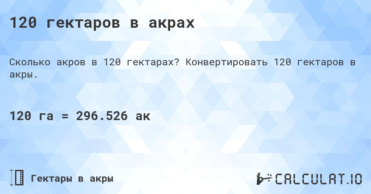 120 гектаров в акрах. Конвертировать 120 гектаров в акры.