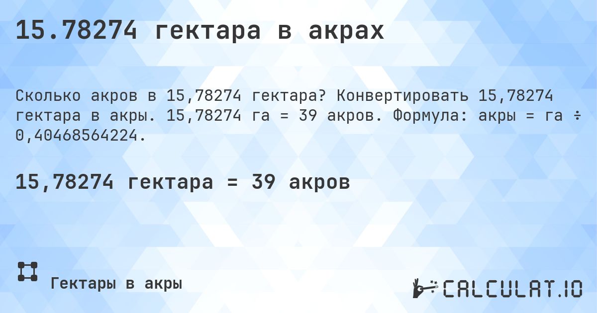 15.78274 гектара в акрах. Конвертировать 15,78274 гектара в акры. 15,78274 га = 39 акров. Формула: акры = га ÷ 0,40468564224.