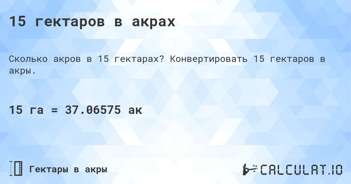 15 гектаров в акрах. Конвертировать 15 гектаров в акры.