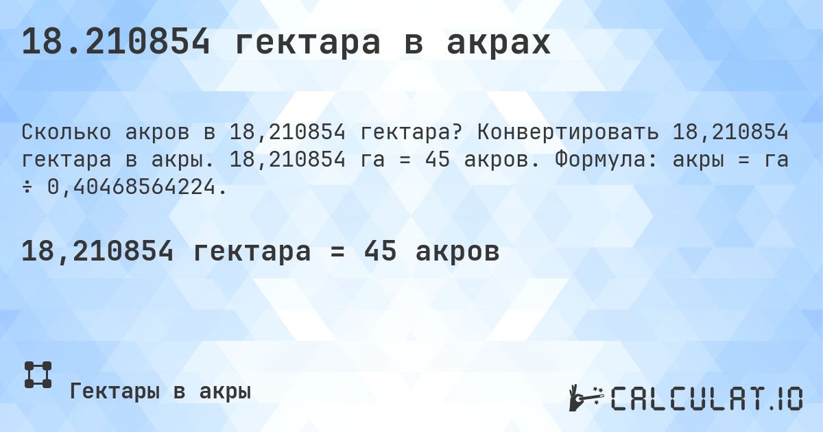 18.210854 гектара в акрах. Конвертировать 18,210854 гектара в акры. 18,210854 га = 45 акров. Формула: акры = га ÷ 0,40468564224.