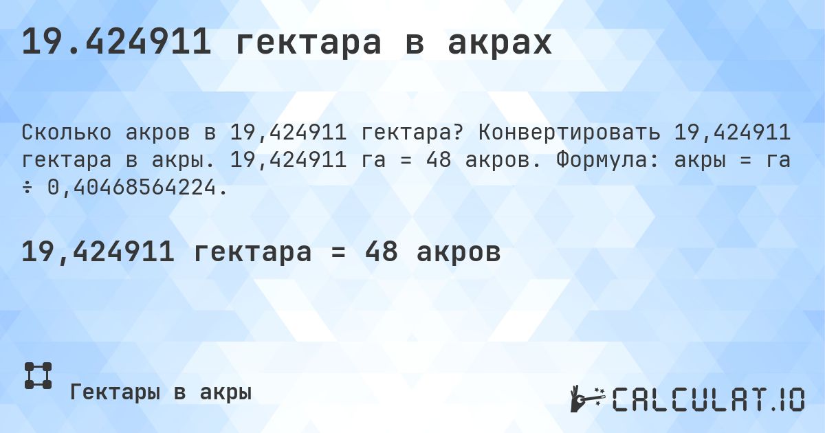 19.424911 гектара в акрах. Конвертировать 19,424911 гектара в акры. 19,424911 га = 48 акров. Формула: акры = га ÷ 0,40468564224.