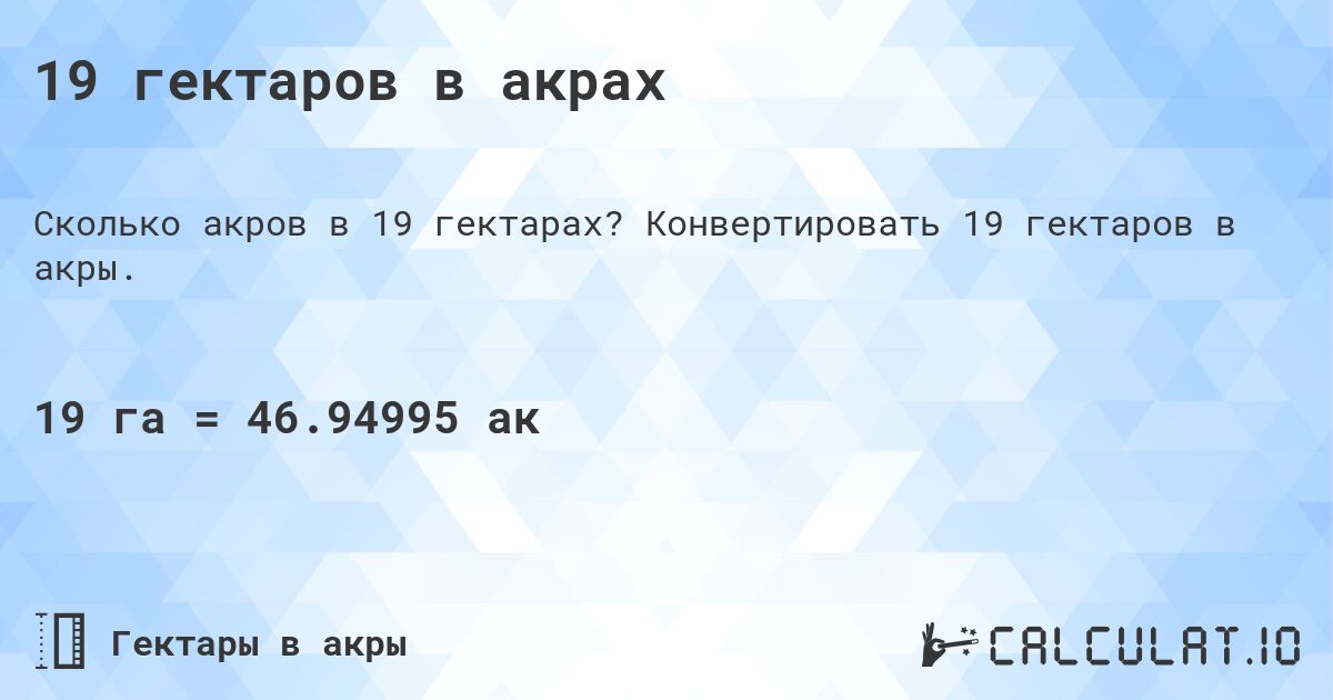 19 гектаров в акрах. Конвертировать 19 гектаров в акры.