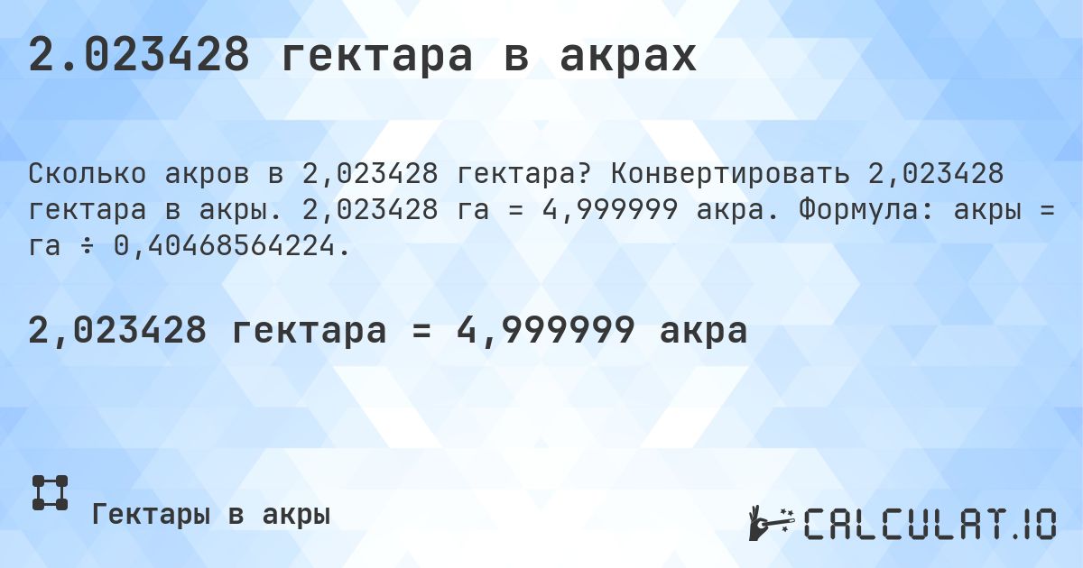 2.023428 гектара в акрах. Конвертировать 2,023428 гектара в акры. 2,023428 га = 4,999999 акра. Формула: акры = га ÷ 0,40468564224.