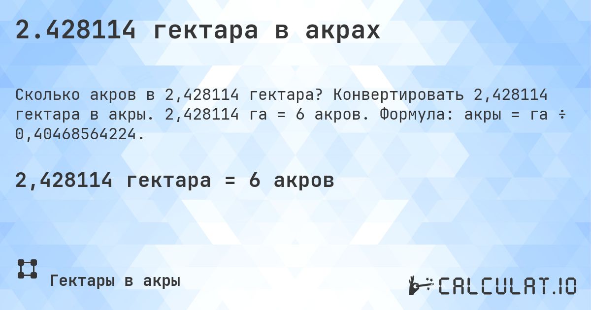 2.428114 гектара в акрах. Конвертировать 2,428114 гектара в акры. 2,428114 га = 6 акров. Формула: акры = га ÷ 0,40468564224.