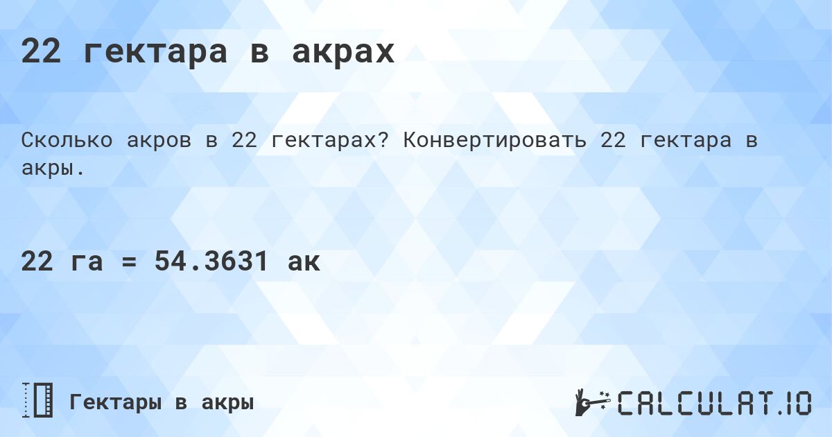 22 гектара в акрах. Конвертировать 22 гектара в акры.
