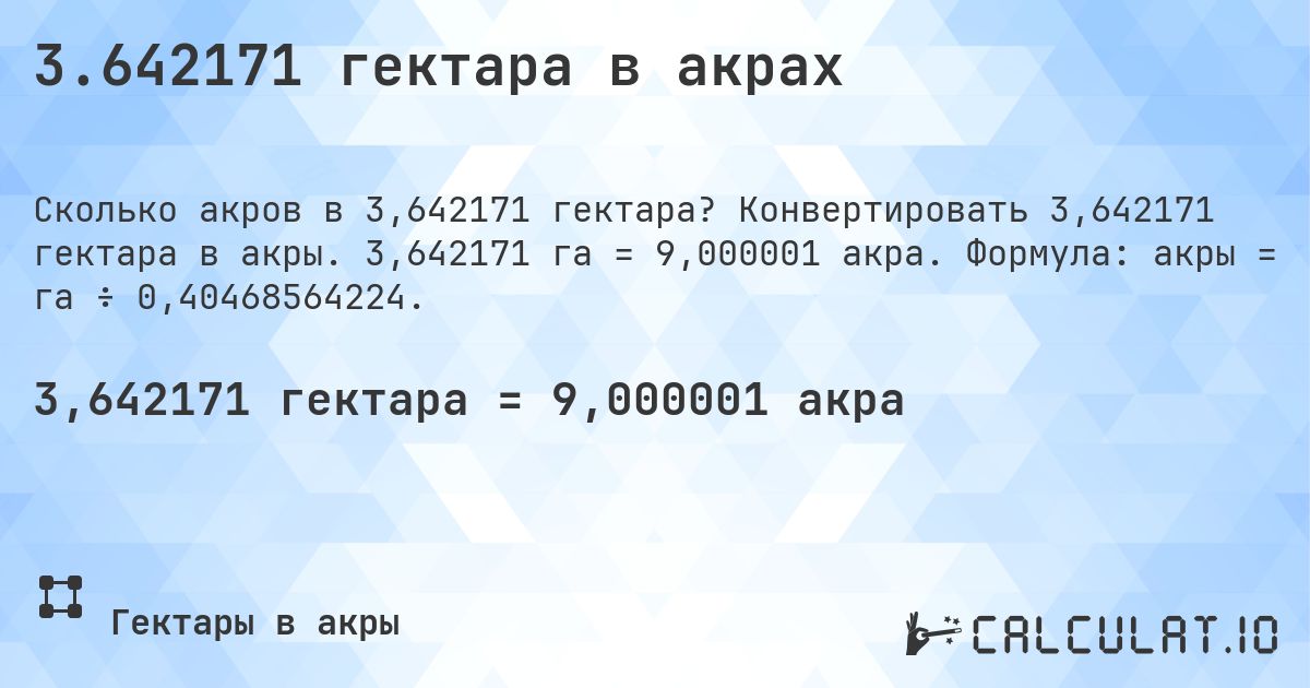 3.642171 гектара в акрах. Конвертировать 3,642171 гектара в акры. 3,642171 га = 9,000001 акра. Формула: акры = га ÷ 0,40468564224.