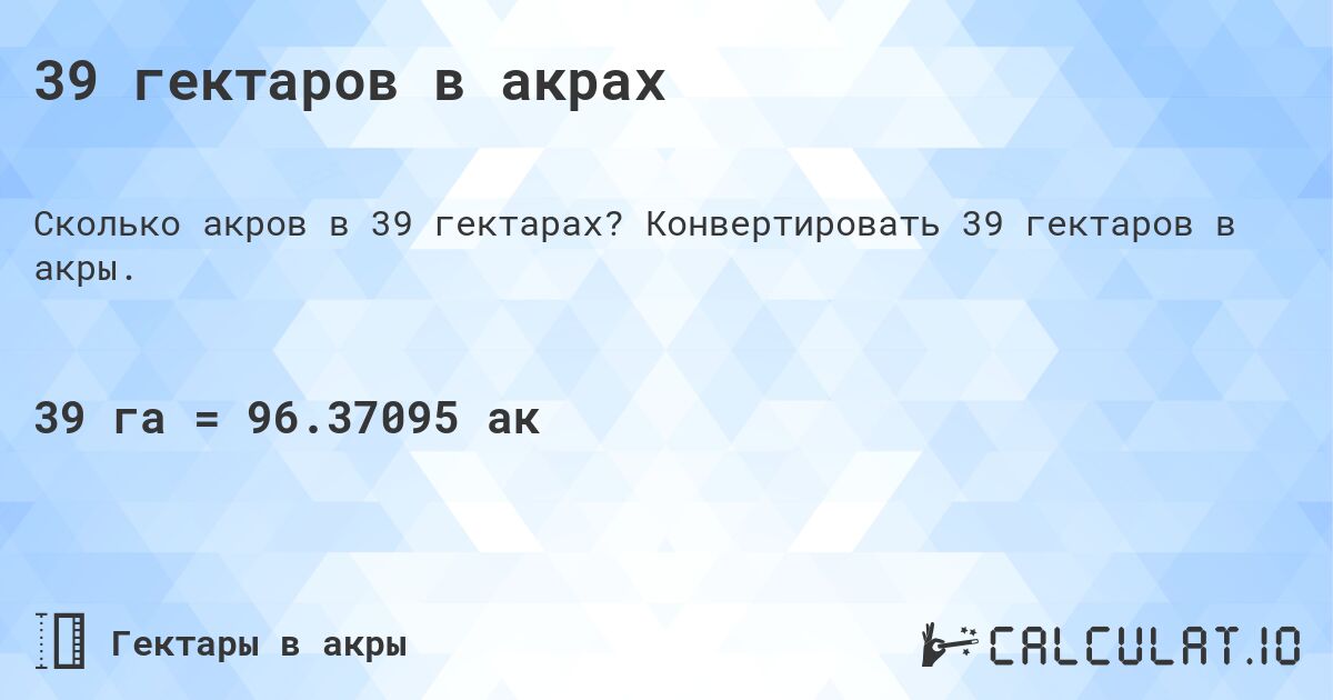 39 гектаров в акрах. Конвертировать 39 гектаров в акры.