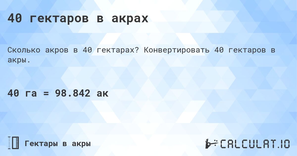 40 гектаров в акрах. Конвертировать 40 гектаров в акры.