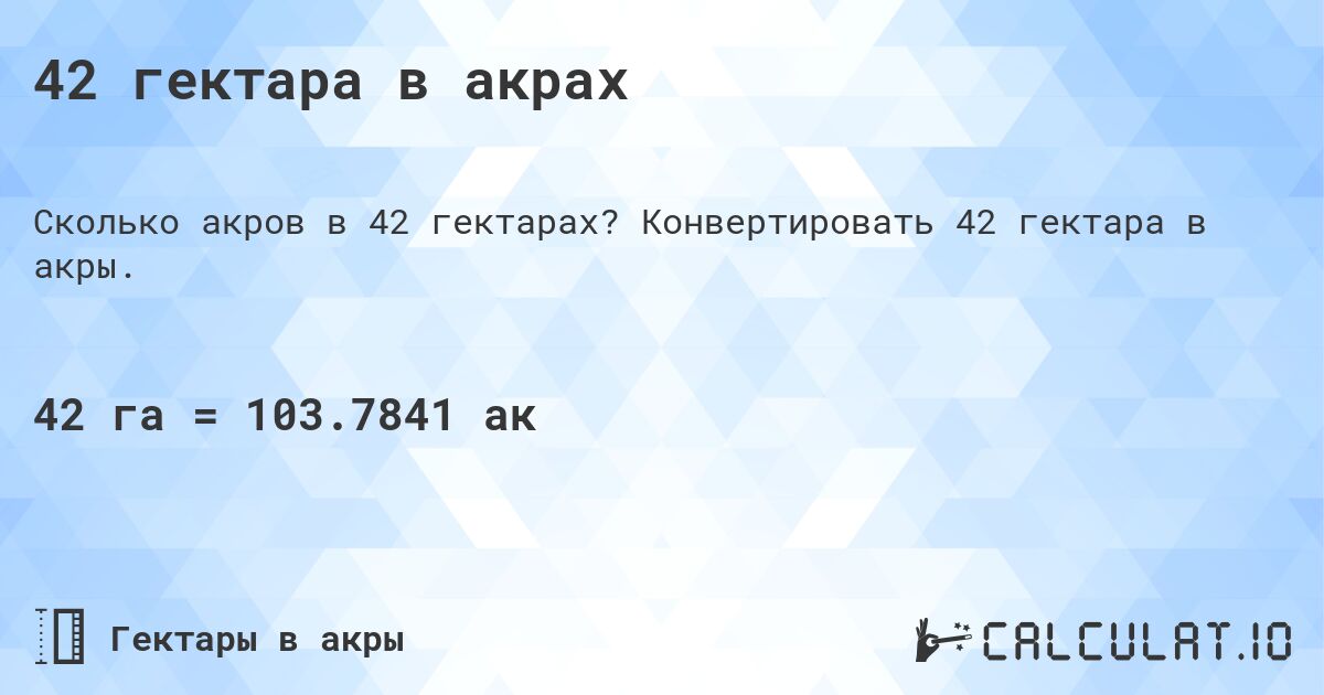 42 гектара в акрах. Конвертировать 42 гектара в акры.