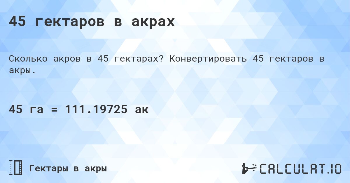 45 гектаров в акрах. Конвертировать 45 гектаров в акры.
