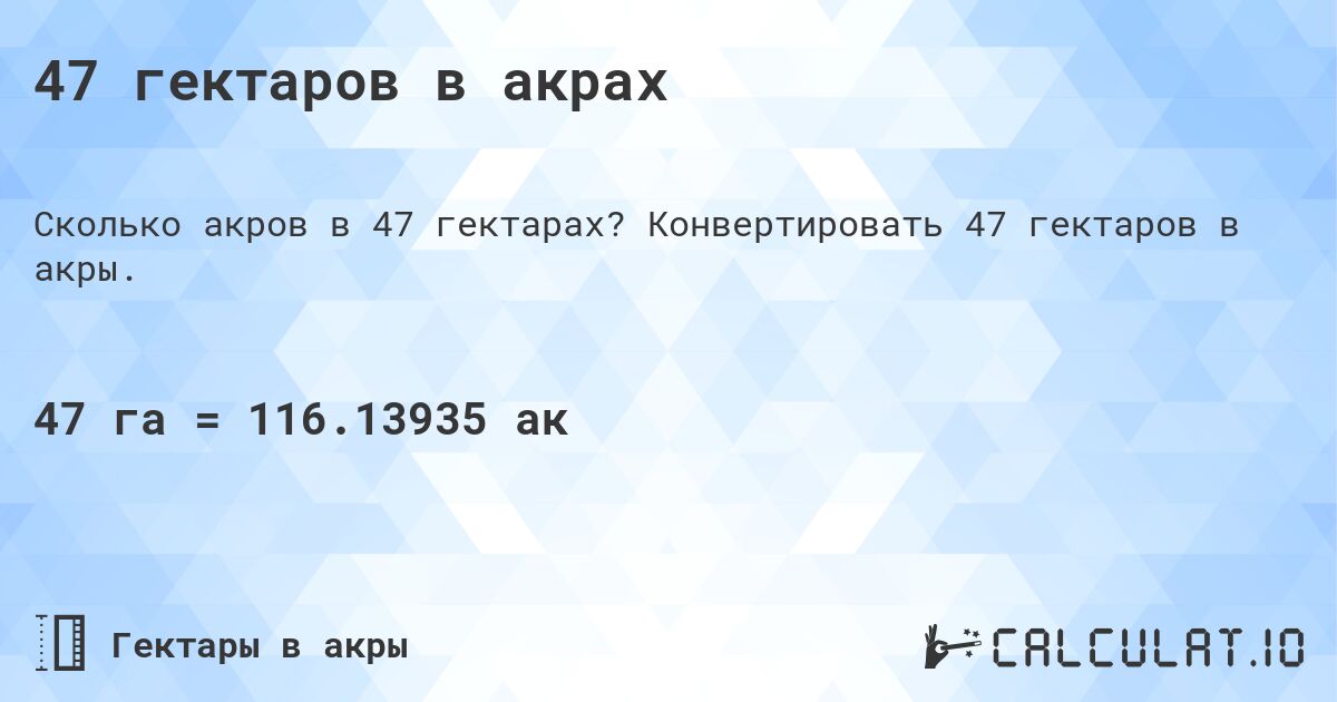 47 гектаров в акрах. Конвертировать 47 гектаров в акры.
