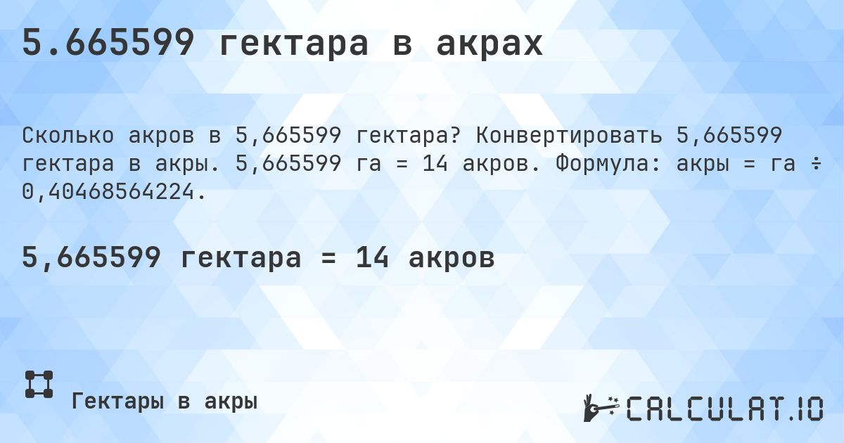 5.665599 гектара в акрах. Конвертировать 5,665599 гектара в акры. 5,665599 га = 14 акров. Формула: акры = га ÷ 0,40468564224.