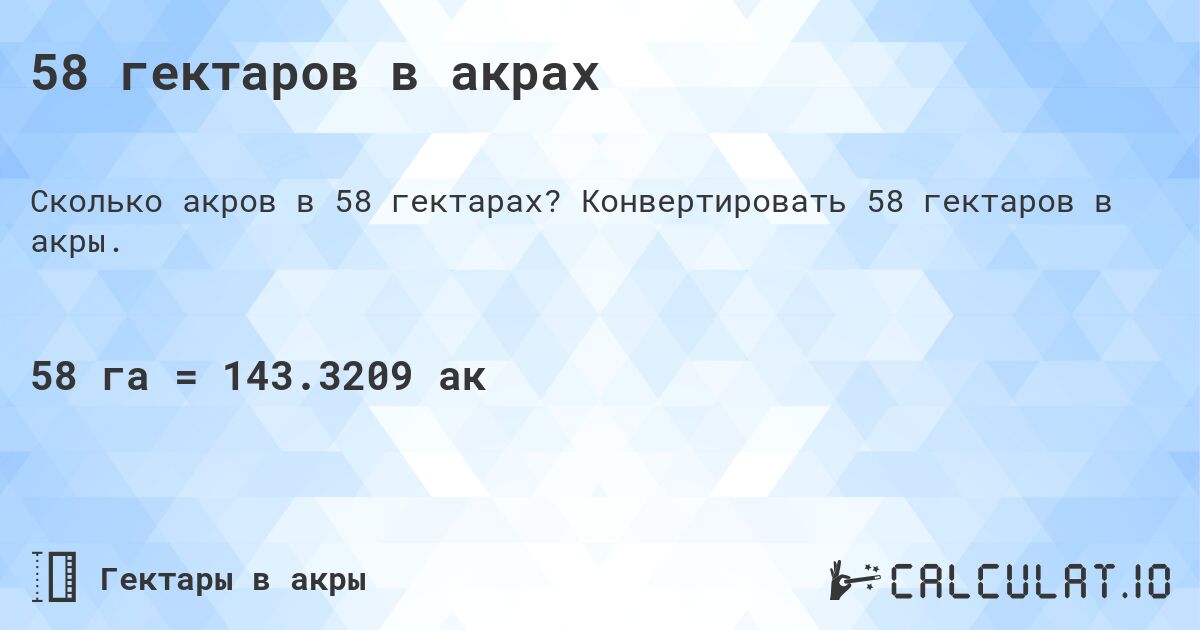 58 гектаров в акрах. Конвертировать 58 гектаров в акры.