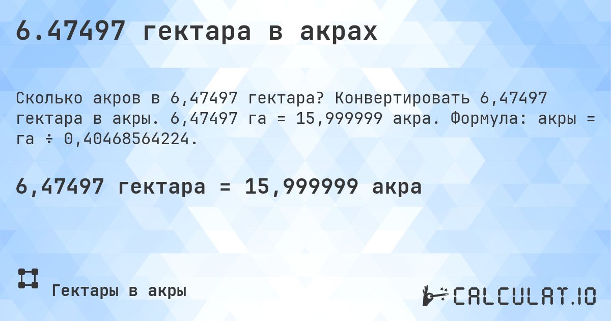 6.47497 гектара в акрах. Конвертировать 6,47497 гектара в акры. 6,47497 га = 15,999999 акра. Формула: акры = га ÷ 0,40468564224.