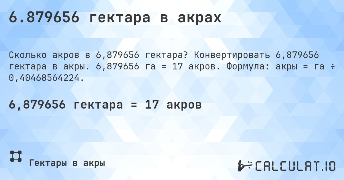 6.879656 гектара в акрах. Конвертировать 6,879656 гектара в акры. 6,879656 га = 17 акров. Формула: акры = га ÷ 0,40468564224.
