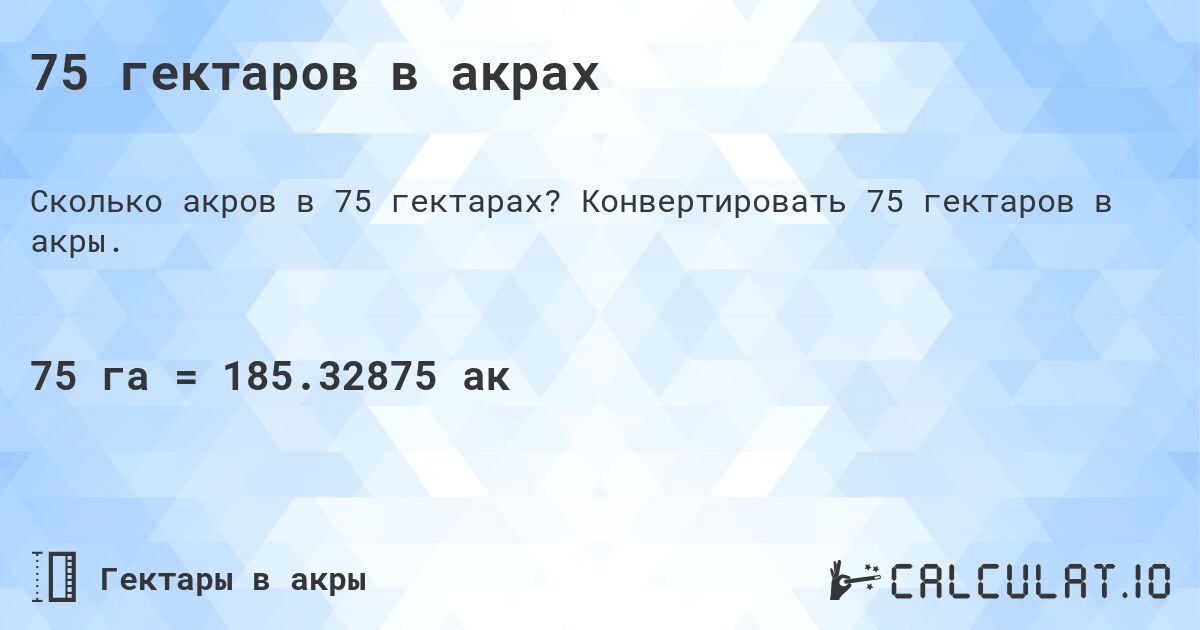 75 гектаров в акрах. Конвертировать 75 гектаров в акры.
