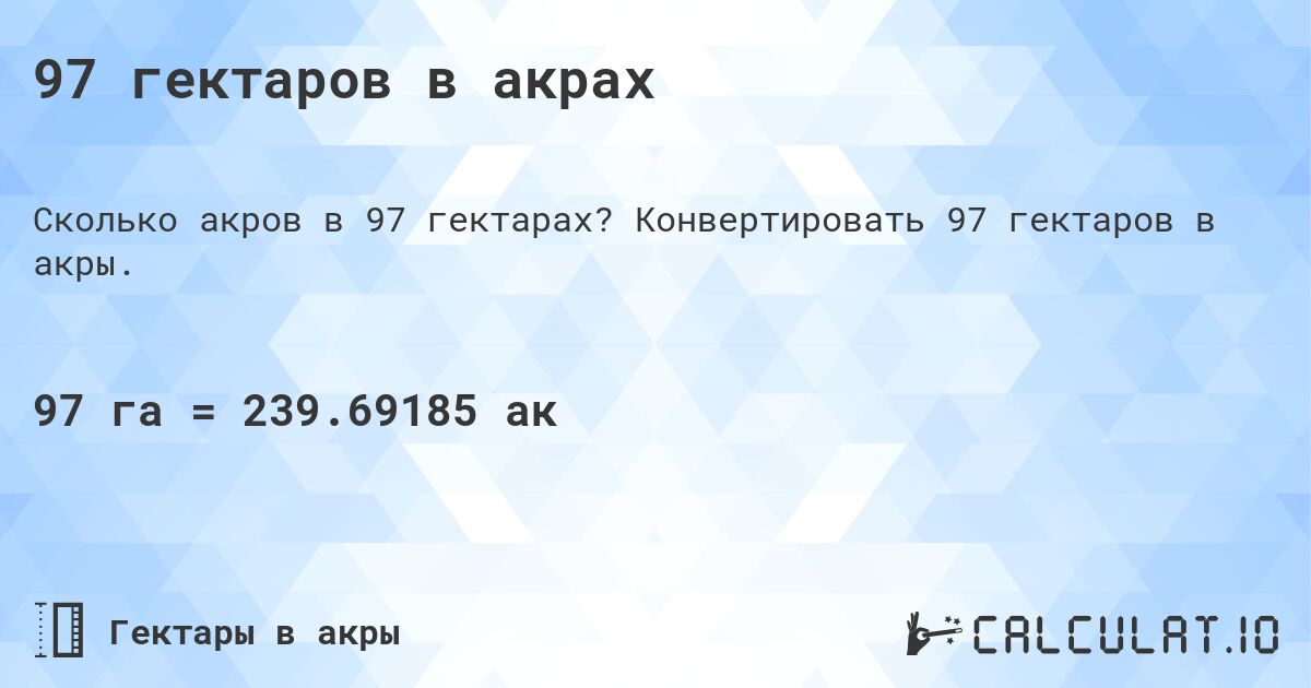 97 гектаров в акрах. Конвертировать 97 гектаров в акры.