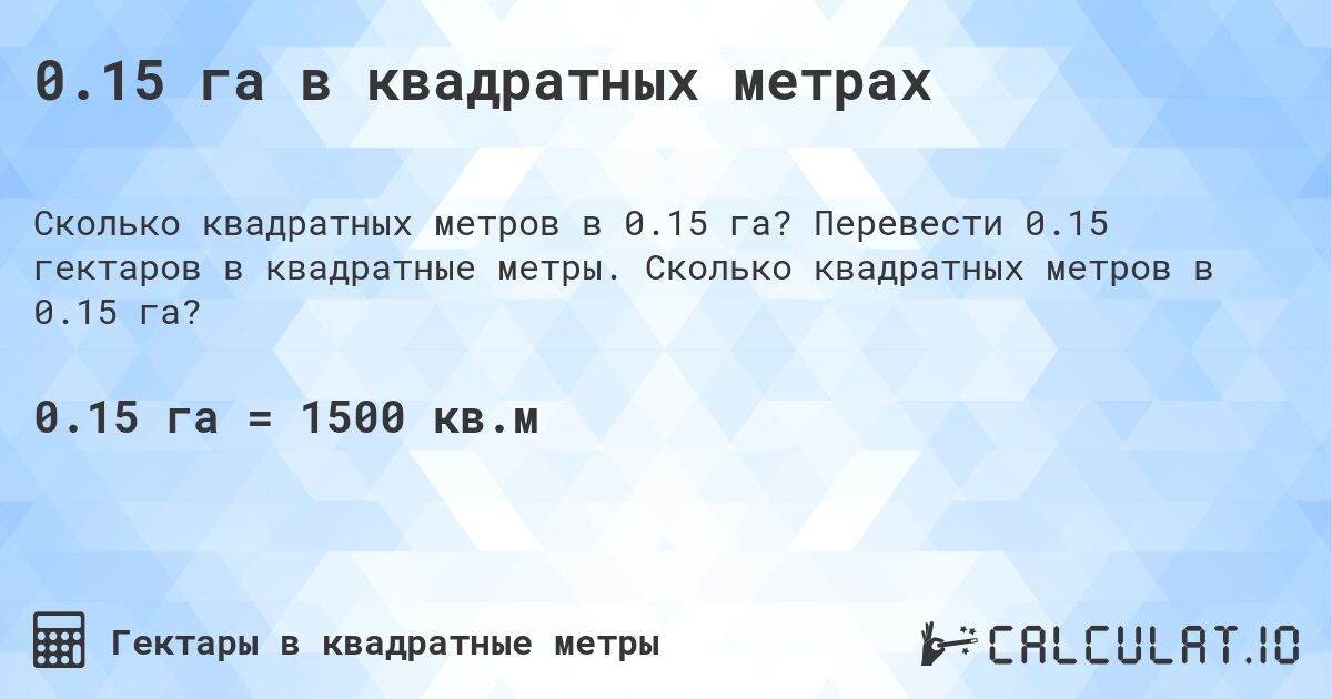 0.15 га в квадратных метрах. Перевести 0.15 гектаров в квадратные метры. Сколько квадратных метров в 0.15 га?