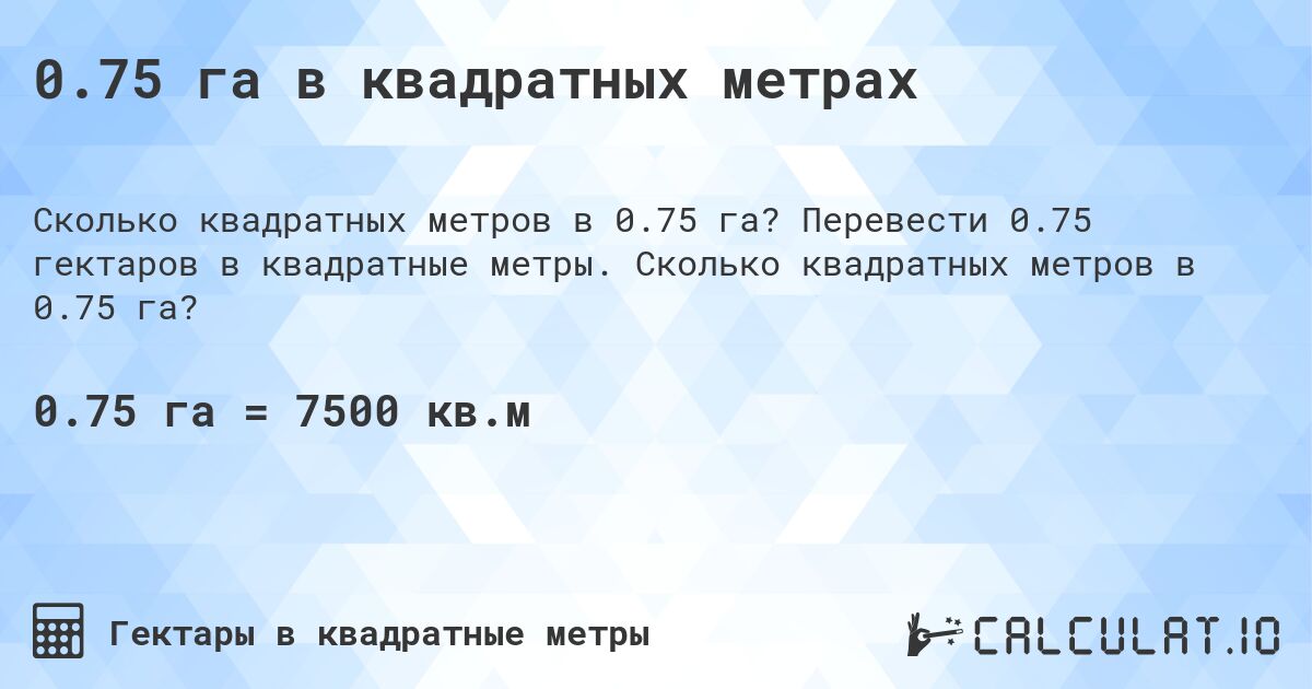 0.75 га в квадратных метрах. Перевести 0.75 гектаров в квадратные метры. Сколько квадратных метров в 0.75 га?