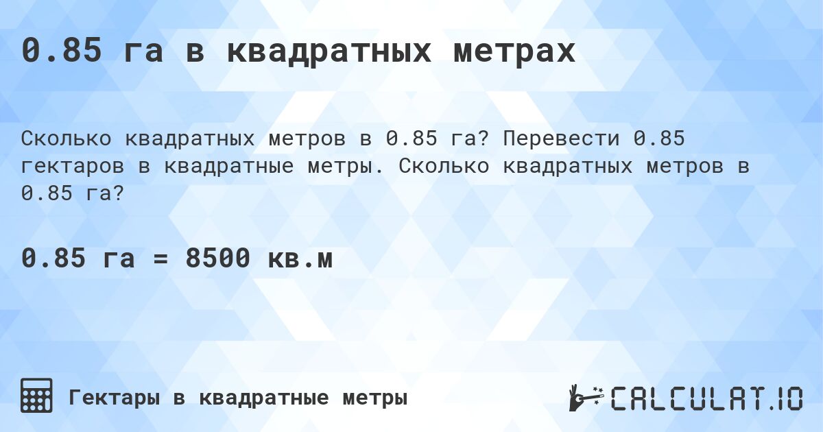 0.85 га в квадратных метрах. Перевести 0.85 гектаров в квадратные метры. Сколько квадратных метров в 0.85 га?