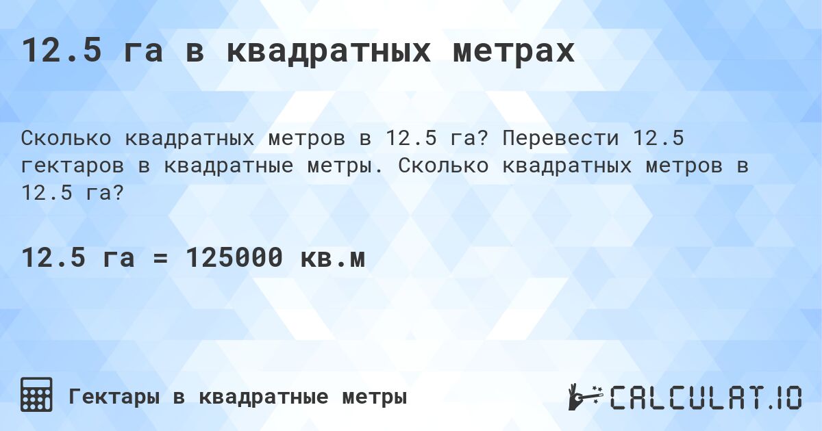 12.5 га в квадратных метрах. Перевести 12.5 гектаров в квадратные метры. Сколько квадратных метров в 12.5 га?