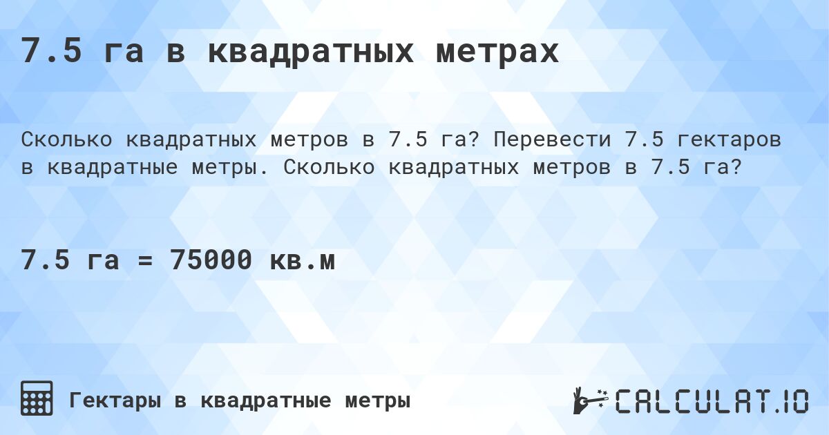 7.5 га в квадратных метрах. Перевести 7.5 гектаров в квадратные метры. Сколько квадратных метров в 7.5 га?