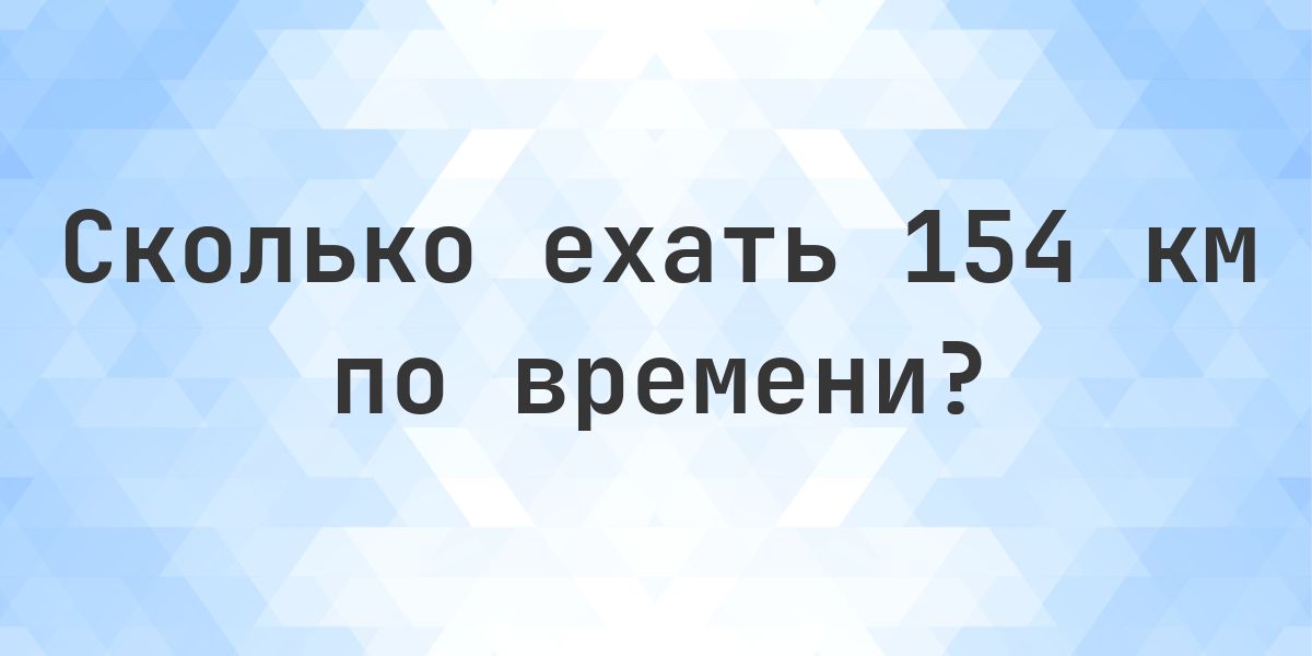 Taskj 154 154 км - сколько ехать по времени? - Calculatio