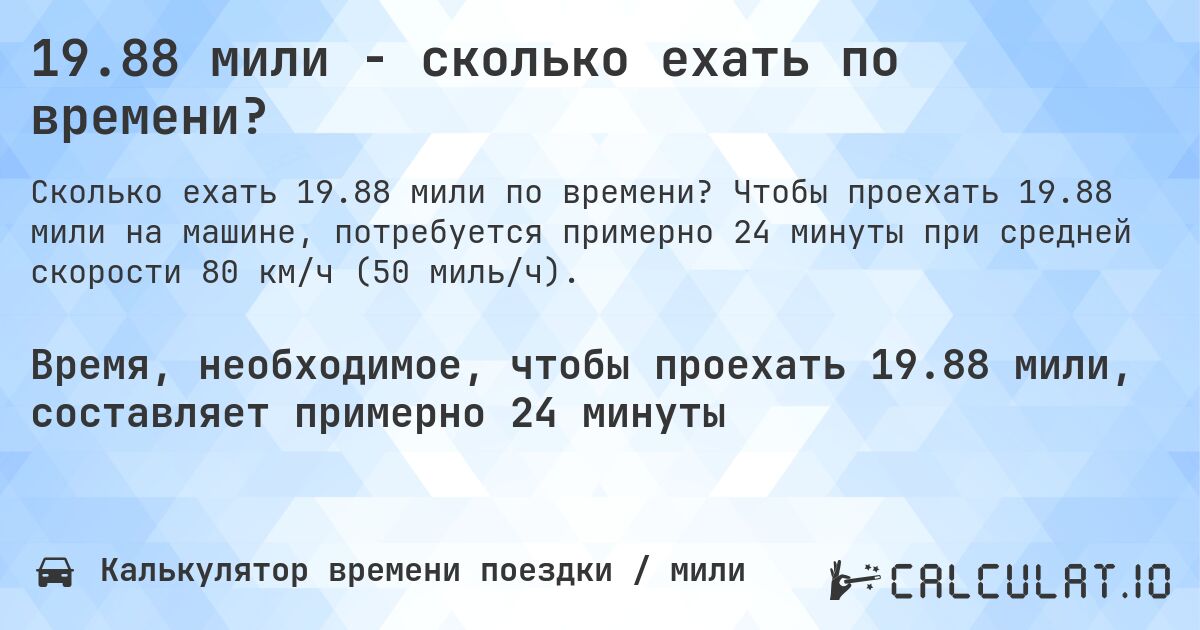 19.88 мили - сколько ехать по времени?. Чтобы проехать 19.88 мили на машине, потребуется примерно 24 минуты при средней скорости 80 км/ч (50 миль/ч).