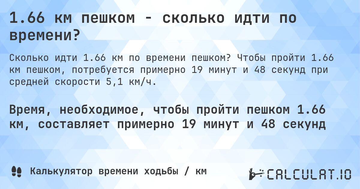 1.66 км пешком - сколько идти по времени?. Чтобы пройти 1.66 км пешком, потребуется примерно 19 минут и 48 секунд при средней скорости 5,1 км/ч.