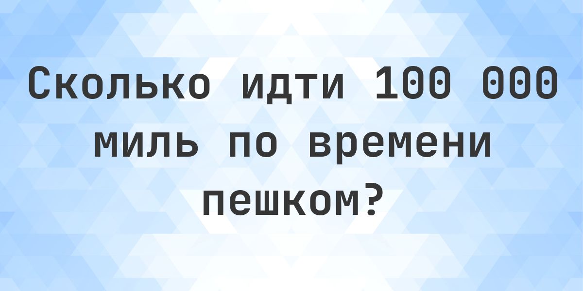100000 миль пешком - сколько идти по времени? - Calculatio