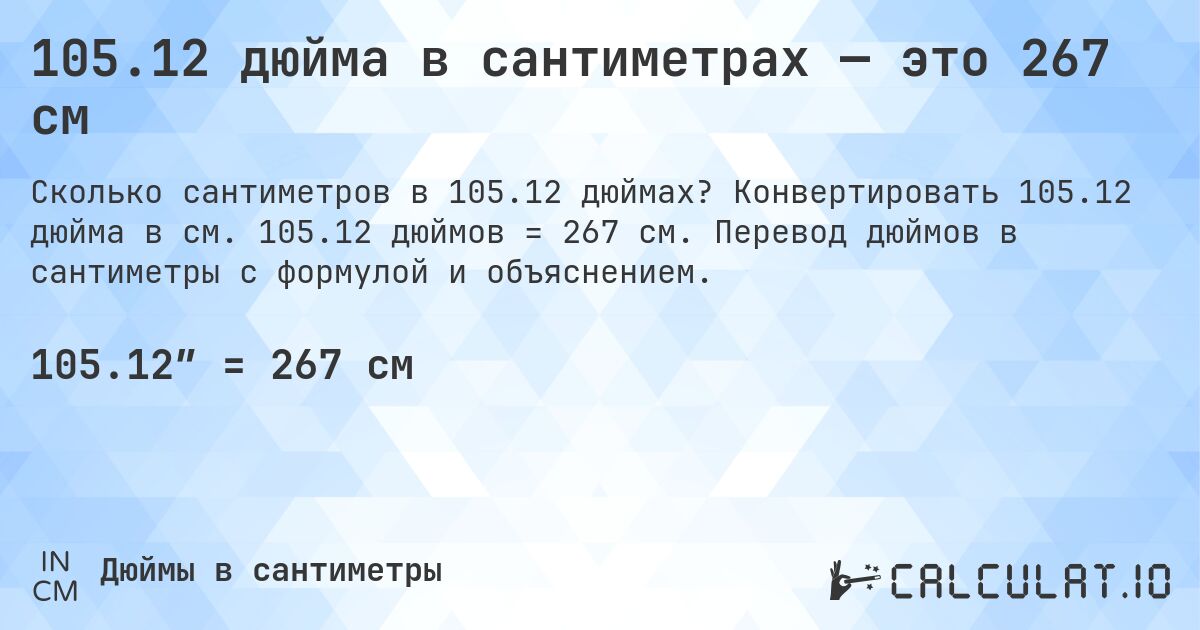 105.12 дюйма в сантиметрах — это 267 см. Конвертировать 105.12 дюйма в см. 105.12 дюймов = 267 см. Перевод дюймов в сантиметры с формулой и объяснением.