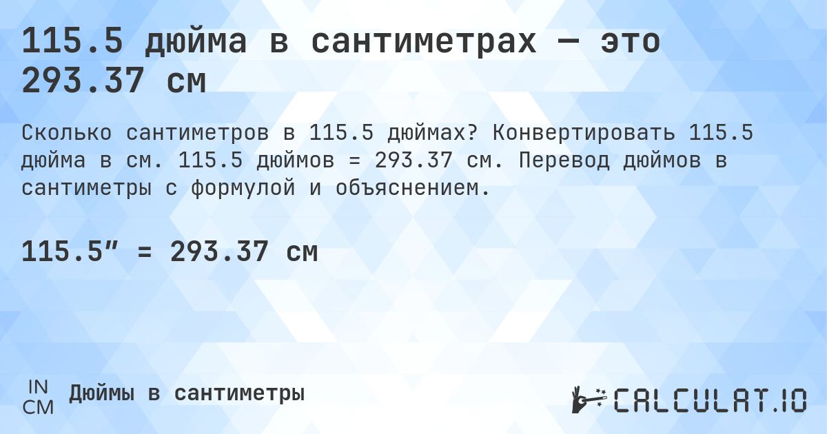 115.5 дюйма в сантиметрах — это 293.37 см. Конвертировать 115.5 дюйма в см. 115.5 дюймов = 293.37 см. Перевод дюймов в сантиметры с формулой и объяснением.