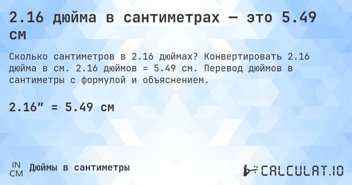 2.16 дюйма в сантиметрах — это 5.49 см. Конвертировать 2.16 дюйма в см. 2.16 дюймов = 5.49 см. Перевод дюймов в сантиметры с формулой и объяснением.