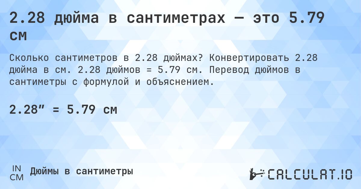 2.28 дюйма в сантиметрах — это 5.79 см. Конвертировать 2.28 дюйма в см. 2.28 дюймов = 5.79 см. Перевод дюймов в сантиметры с формулой и объяснением.