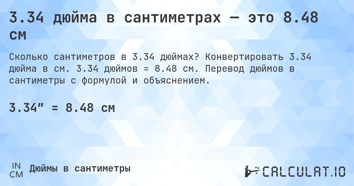 3.34 дюйма в сантиметрах — это 8.48 см. Конвертировать 3.34 дюйма в см. 3.34 дюймов = 8.48 см. Перевод дюймов в сантиметры с формулой и объяснением.