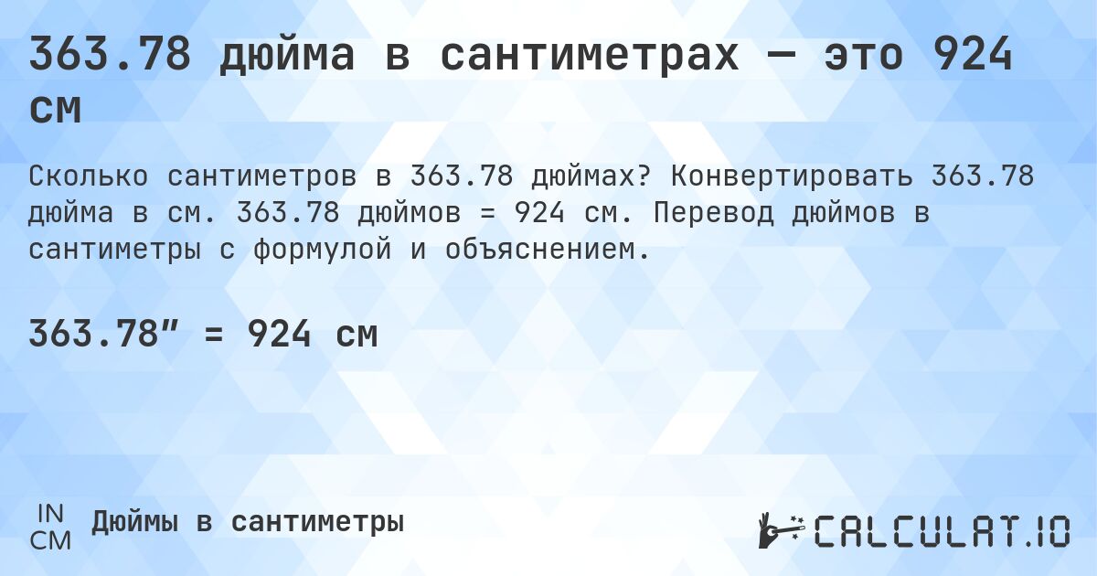 363.78 дюйма в сантиметрах — это 924 см. Конвертировать 363.78 дюйма в см. 363.78 дюймов = 924 см. Перевод дюймов в сантиметры с формулой и объяснением.