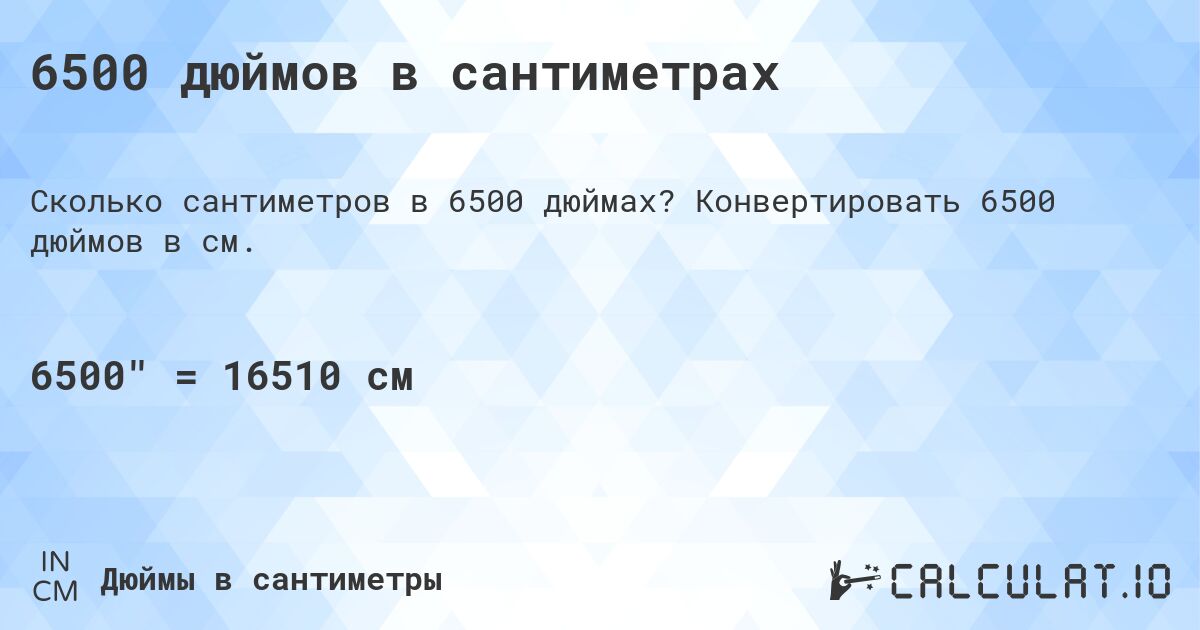 6500 дюймов в сантиметрах. Конвертировать 6500 дюймов в см.