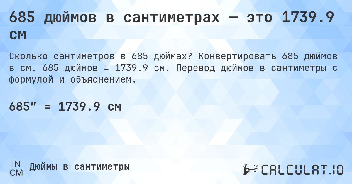 685 дюймов в сантиметрах — это 1739.9 см. Конвертировать 685 дюймов в см. 685 дюймов = 1739.9 см. Перевод дюймов в сантиметры с формулой и объяснением.