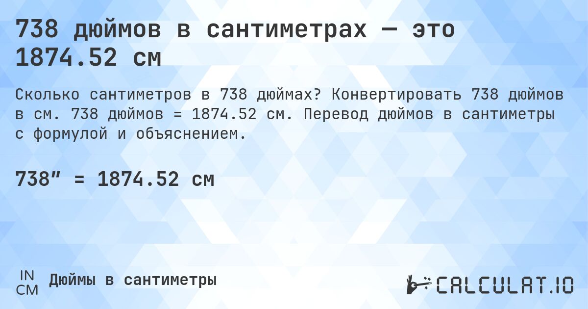 738 дюймов в сантиметрах — это 1874.52 см. Конвертировать 738 дюймов в см. 738 дюймов = 1874.52 см. Перевод дюймов в сантиметры с формулой и объяснением.