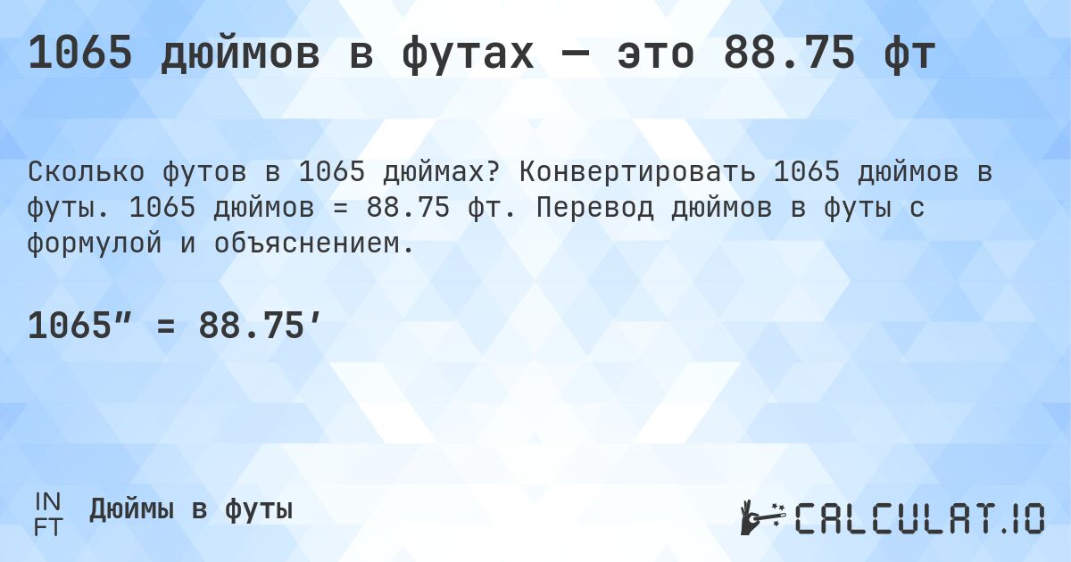 1065 дюймов в футах — это 88.75 фт. Конвертировать 1065 дюймов в футы. 1065 дюймов = 88.75 фт. Перевод дюймов в футы с формулой и объяснением.
