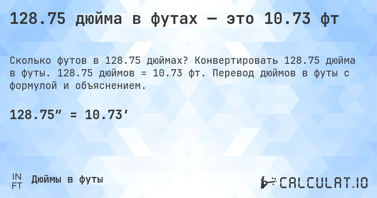 128.75 дюйма в футах — это 10.73 фт. Конвертировать 128.75 дюйма в футы. 128.75 дюймов = 10.73 фт. Перевод дюймов в футы с формулой и объяснением.