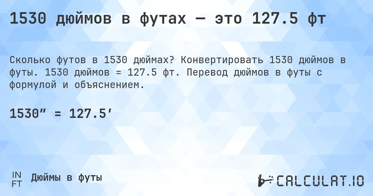 1530 дюймов в футах — это 127.5 фт. Конвертировать 1530 дюймов в футы. 1530 дюймов = 127.5 фт. Перевод дюймов в футы с формулой и объяснением.